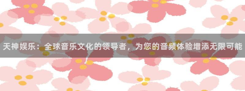 壹号app下载链接：天神娱乐：全球音乐文化的领导者，为您的音频体验增添无限可能
