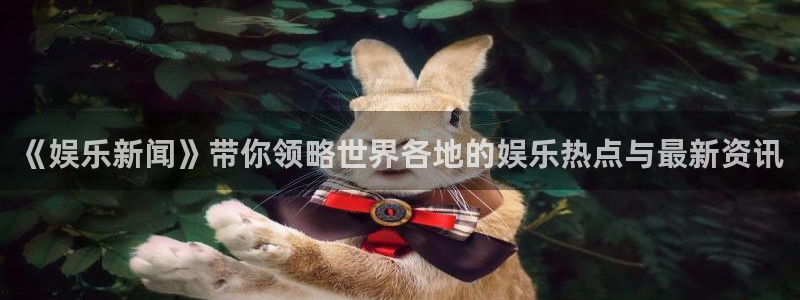 先锋娱乐：《娱乐新闻》带你领略世界各地的娱乐热点与最新资讯