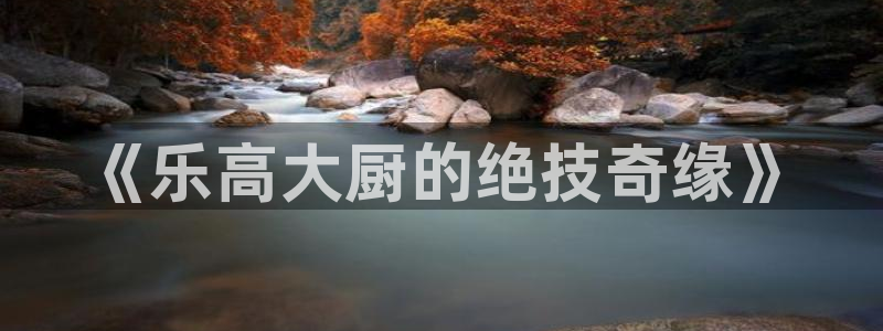 壹号电子娱乐app下载安装最新版本：《乐高大厨的绝技奇缘》