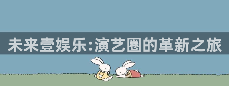 先锋娱乐,apk.：未来壹娱乐:演艺圈的革新之旅