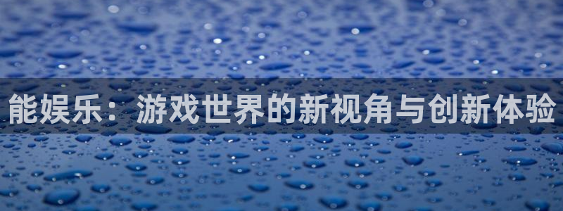 先锋娱乐能退款吗：能娱乐：游戏世界的新视角与创新体验