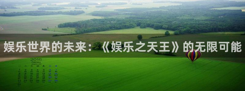 先锋娱乐平台app下载：娱乐世界的未来：《娱乐之天王》的无限可能