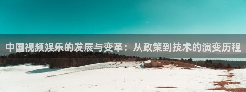 先锋娱乐app：中国视频娱乐的发展与变革：从政策到技术的演变历程