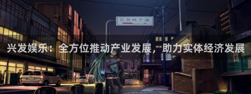 壹号电子娱乐app下载最新版本：兴发娱乐：全方位推动产业发展，助力实体经济发展